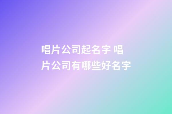 唱片公司起名字 唱片公司有哪些好名字-第1張-公司起名-玄機派
